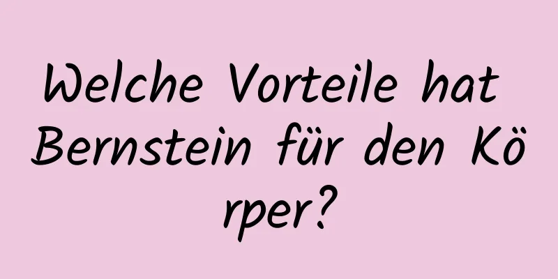 Welche Vorteile hat Bernstein für den Körper?
