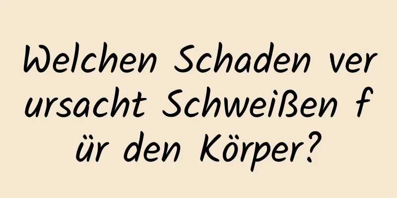 Welchen Schaden verursacht Schweißen für den Körper?