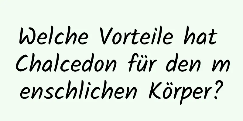 Welche Vorteile hat Chalcedon für den menschlichen Körper?