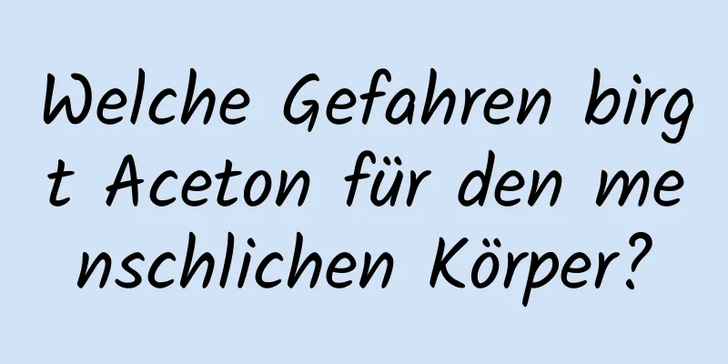 Welche Gefahren birgt Aceton für den menschlichen Körper?