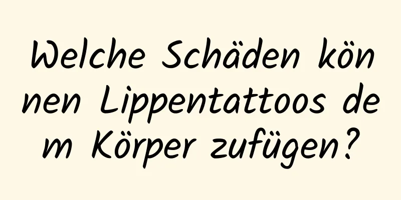 Welche Schäden können Lippentattoos dem Körper zufügen?