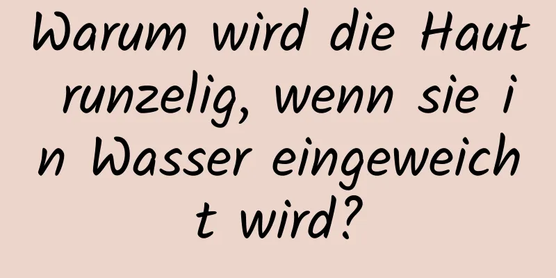 Warum wird die Haut runzelig, wenn sie in Wasser eingeweicht wird?