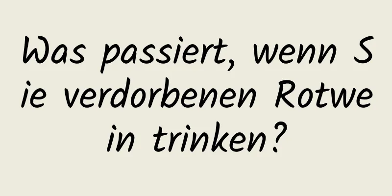 Was passiert, wenn Sie verdorbenen Rotwein trinken?