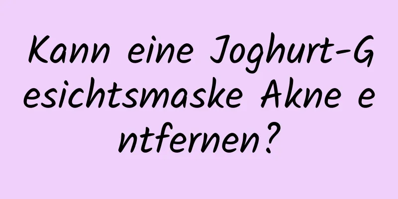 Kann eine Joghurt-Gesichtsmaske Akne entfernen?