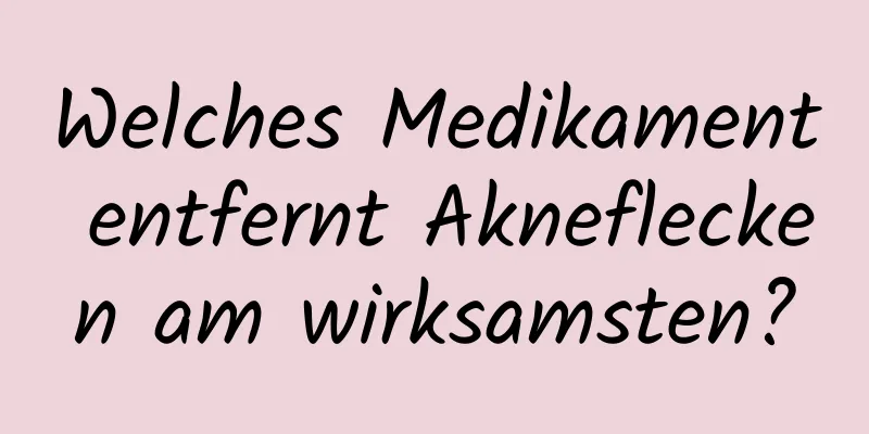 Welches Medikament entfernt Akneflecken am wirksamsten?