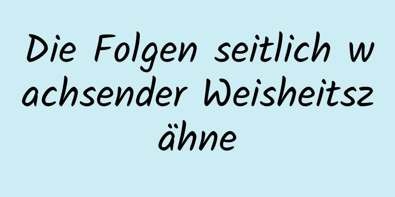 Die Folgen seitlich wachsender Weisheitszähne