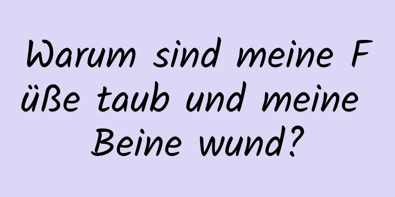 Warum sind meine Füße taub und meine Beine wund?