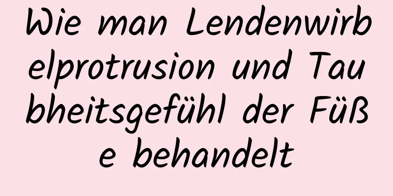 Wie man Lendenwirbelprotrusion und Taubheitsgefühl der Füße behandelt