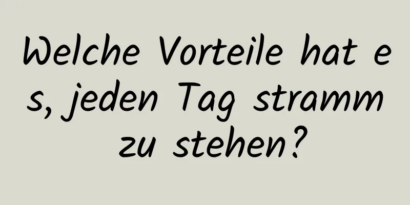Welche Vorteile hat es, jeden Tag stramm zu stehen?
