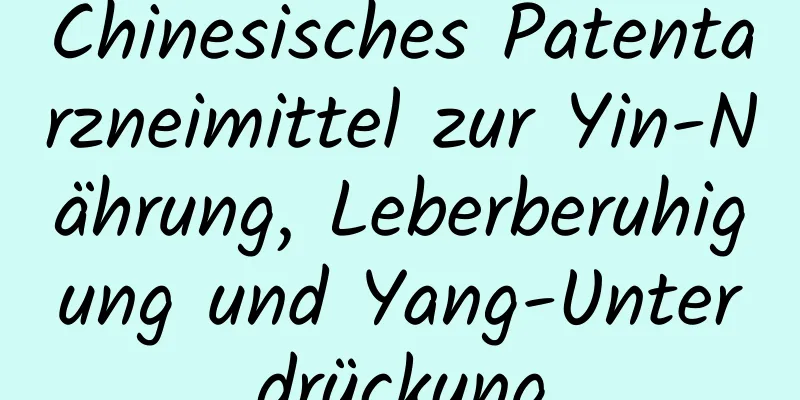 Chinesisches Patentarzneimittel zur Yin-Nährung, Leberberuhigung und Yang-Unterdrückung