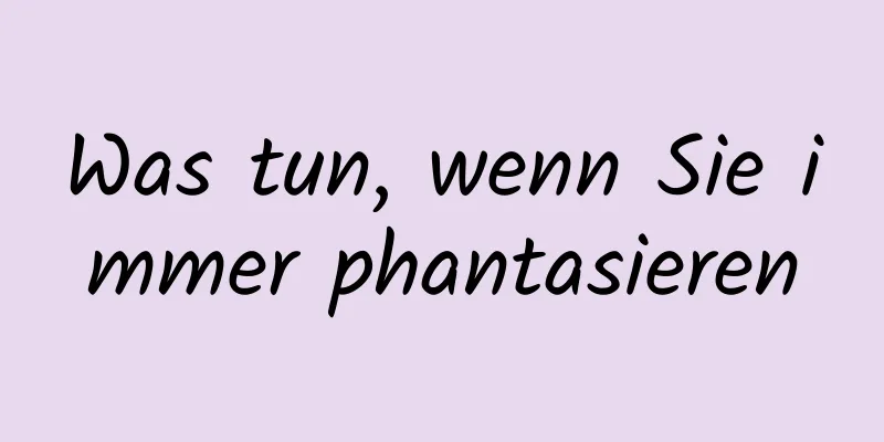 Was tun, wenn Sie immer phantasieren