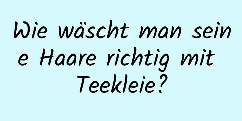 Wie wäscht man seine Haare richtig mit Teekleie?