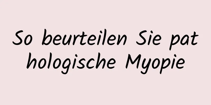 So beurteilen Sie pathologische Myopie