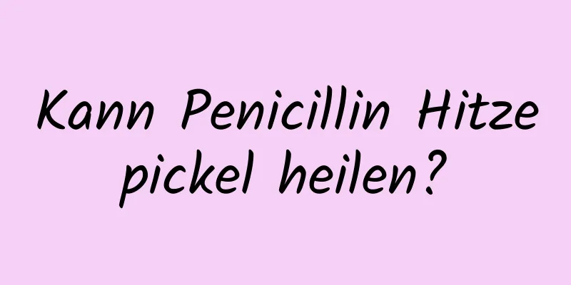 Kann Penicillin Hitzepickel heilen?