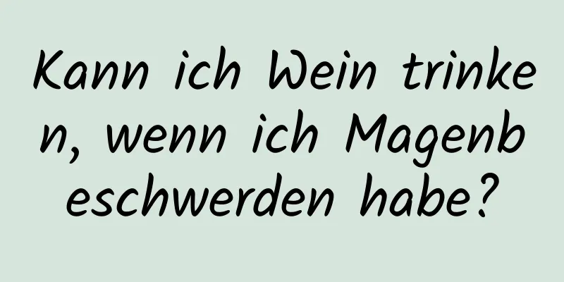 Kann ich Wein trinken, wenn ich Magenbeschwerden habe?