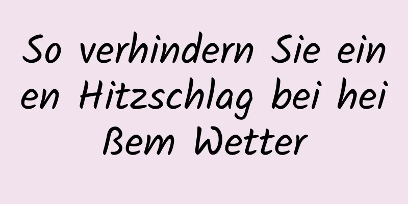So verhindern Sie einen Hitzschlag bei heißem Wetter