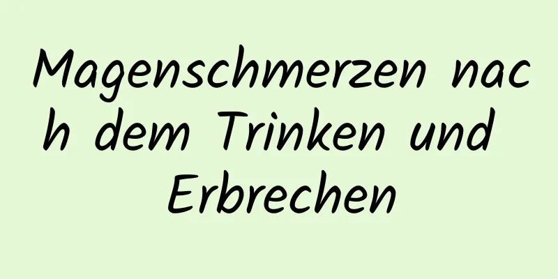 Magenschmerzen nach dem Trinken und Erbrechen
