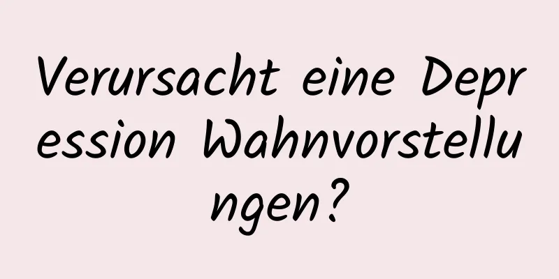 Verursacht eine Depression Wahnvorstellungen?