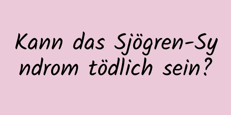 Kann das Sjögren-Syndrom tödlich sein?