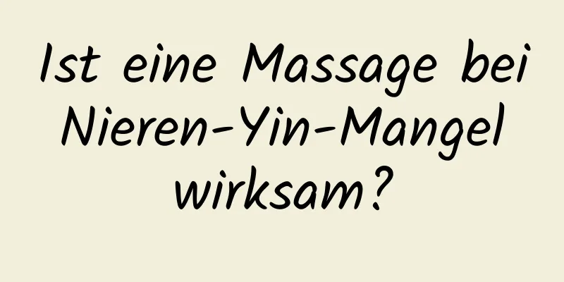 Ist eine Massage bei Nieren-Yin-Mangel wirksam?