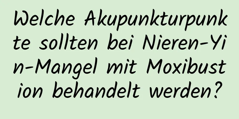 Welche Akupunkturpunkte sollten bei Nieren-Yin-Mangel mit Moxibustion behandelt werden?