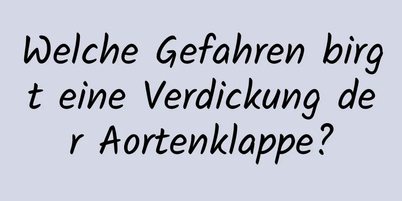 Welche Gefahren birgt eine Verdickung der Aortenklappe?