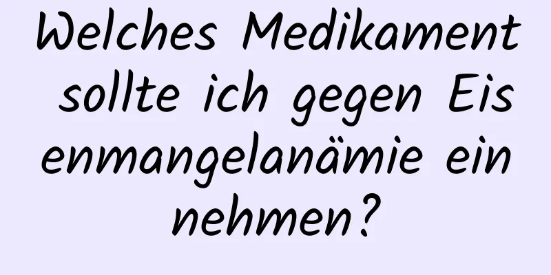 Welches Medikament sollte ich gegen Eisenmangelanämie einnehmen?