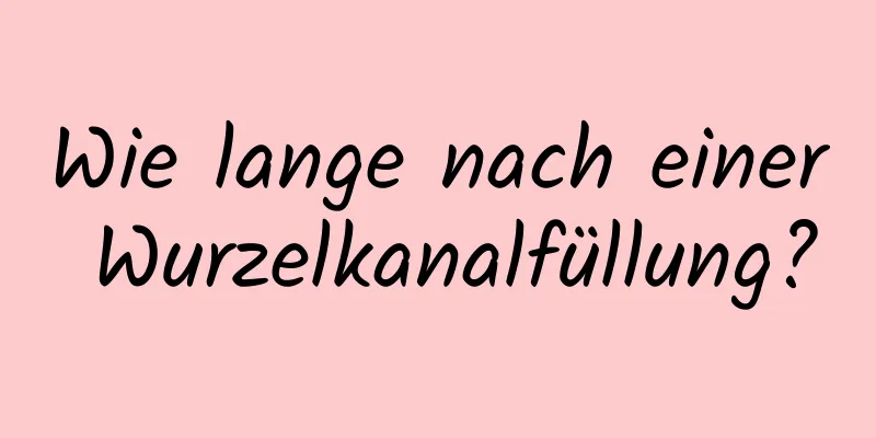 Wie lange nach einer Wurzelkanalfüllung?