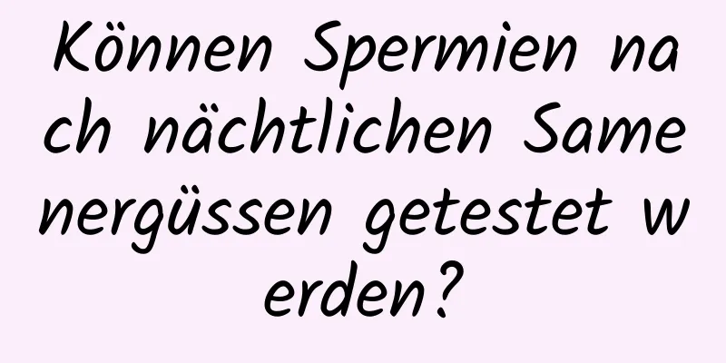 Können Spermien nach nächtlichen Samenergüssen getestet werden?