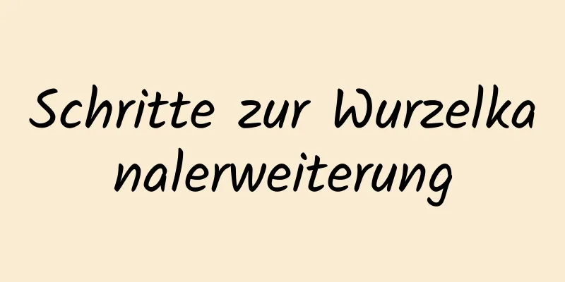 Schritte zur Wurzelkanalerweiterung