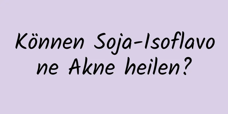 Können Soja-Isoflavone Akne heilen?