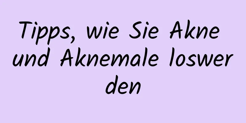 Tipps, wie Sie Akne und Aknemale loswerden