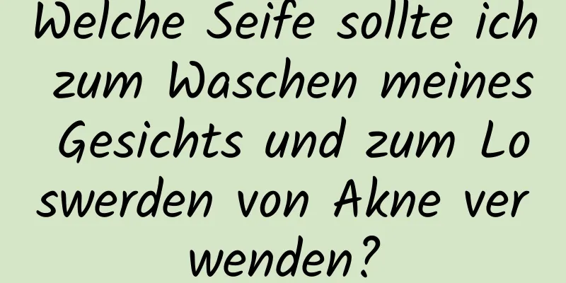 Welche Seife sollte ich zum Waschen meines Gesichts und zum Loswerden von Akne verwenden?