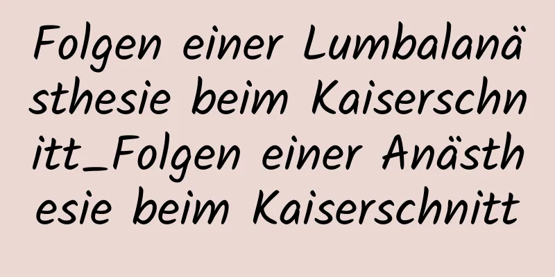 Folgen einer Lumbalanästhesie beim Kaiserschnitt_Folgen einer Anästhesie beim Kaiserschnitt