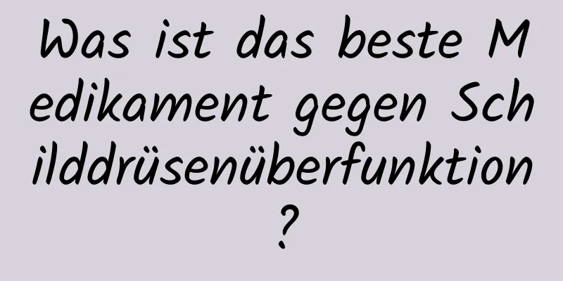Was ist das beste Medikament gegen Schilddrüsenüberfunktion?