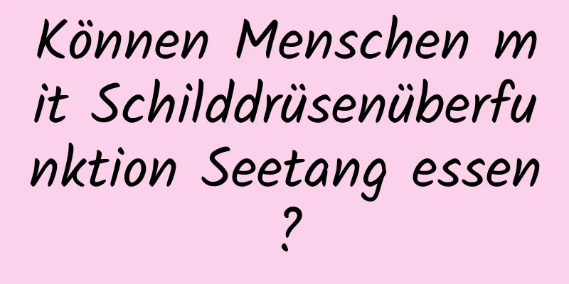 Können Menschen mit Schilddrüsenüberfunktion Seetang essen?