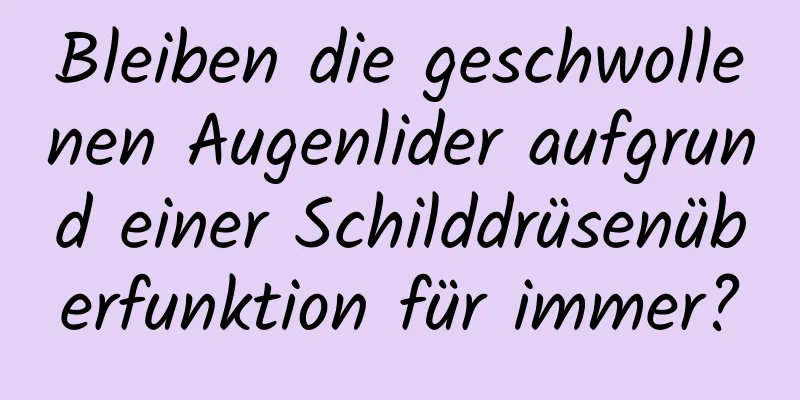 Bleiben die geschwollenen Augenlider aufgrund einer Schilddrüsenüberfunktion für immer?