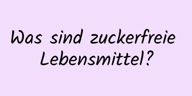 Was sind zuckerfreie Lebensmittel?