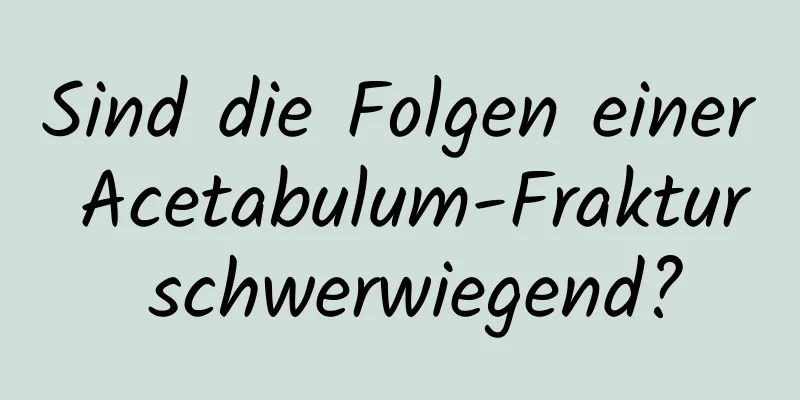 Sind die Folgen einer Acetabulum-Fraktur schwerwiegend?