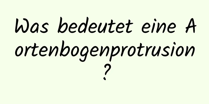 Was bedeutet eine Aortenbogenprotrusion?