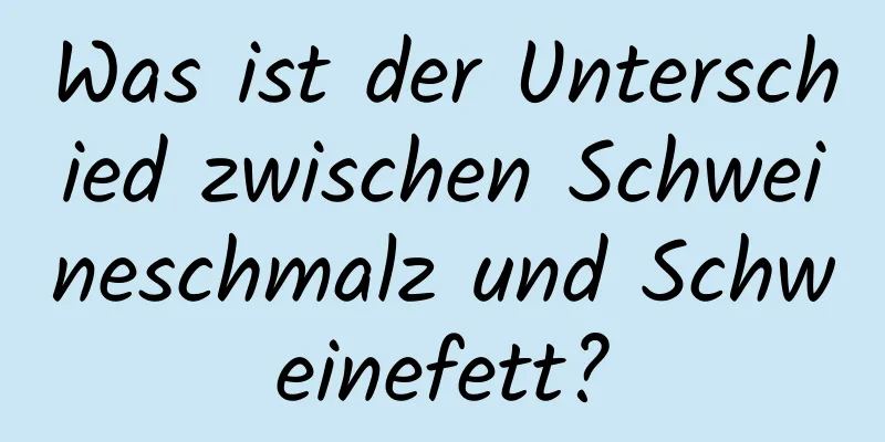 Was ist der Unterschied zwischen Schweineschmalz und Schweinefett?