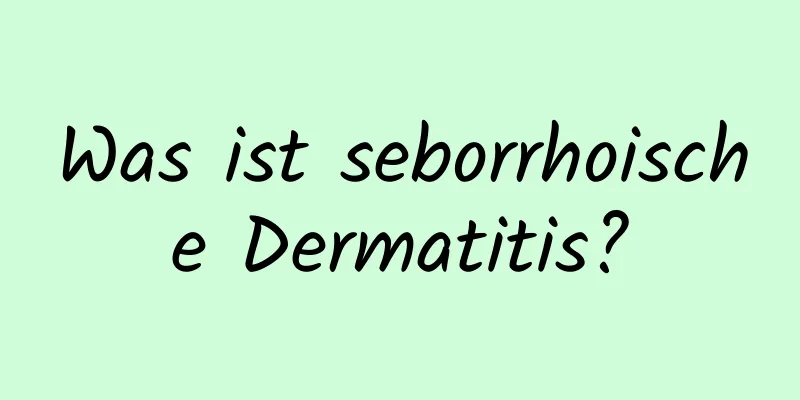 Was ist seborrhoische Dermatitis?
