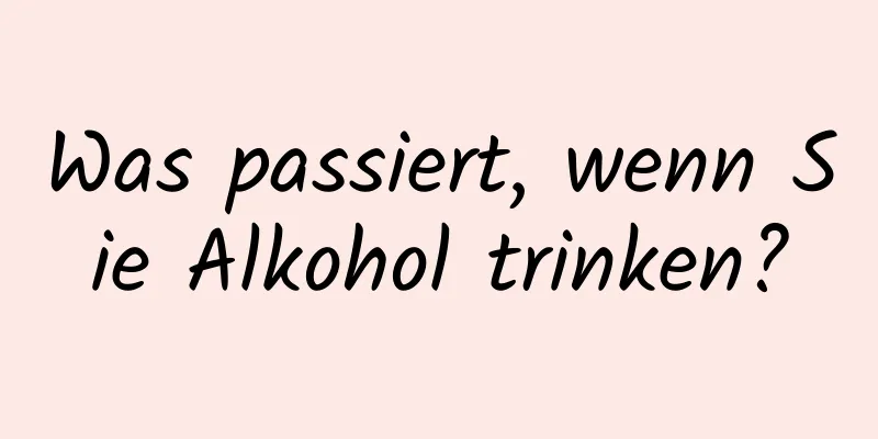 Was passiert, wenn Sie Alkohol trinken?
