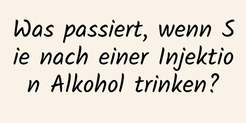Was passiert, wenn Sie nach einer Injektion Alkohol trinken?