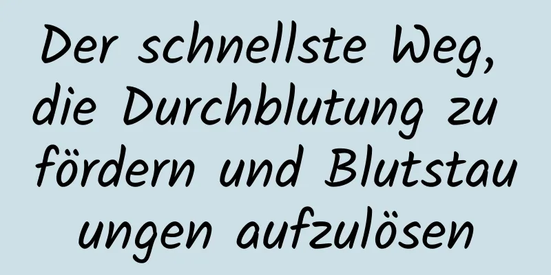 Der schnellste Weg, die Durchblutung zu fördern und Blutstauungen aufzulösen