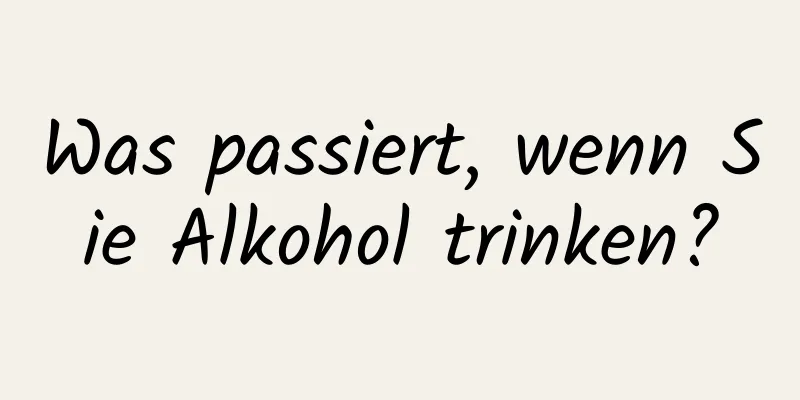 Was passiert, wenn Sie Alkohol trinken?