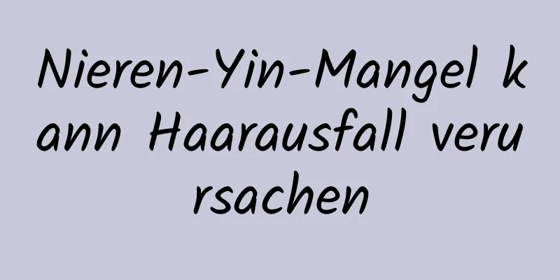 Nieren-Yin-Mangel kann Haarausfall verursachen