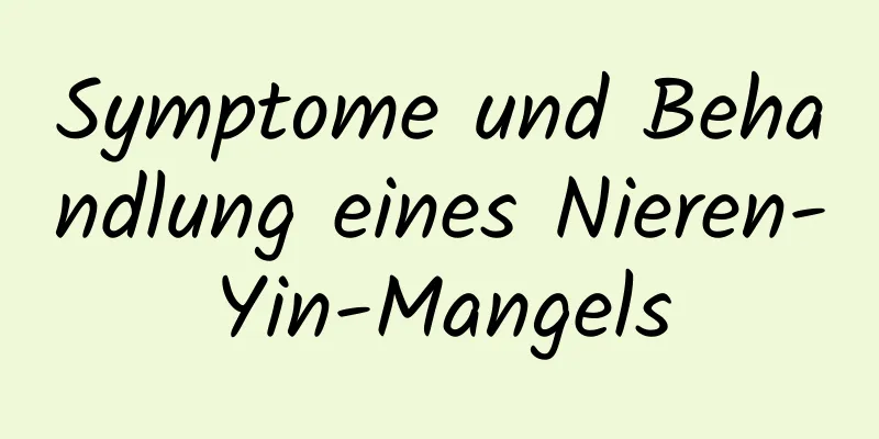 Symptome und Behandlung eines Nieren-Yin-Mangels