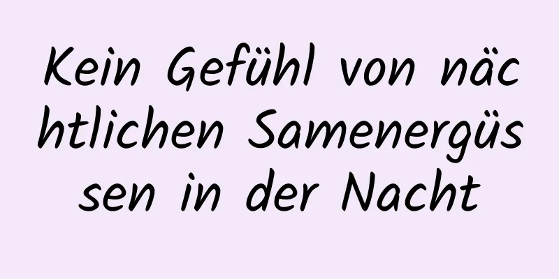 Kein Gefühl von nächtlichen Samenergüssen in der Nacht