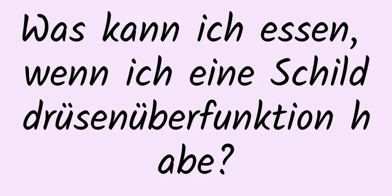 Was kann ich essen, wenn ich eine Schilddrüsenüberfunktion habe?